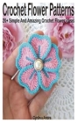 Crochet Flower Patterns: 20+ Simple and Amazing Crochet Flower Ideas Cover Image
