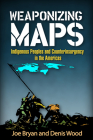 Weaponizing Maps: Indigenous Peoples and Counterinsurgency in the Americas By Joe Bryan, PhD, Denis Wood, PhD Cover Image