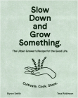 Slow Down and Grow Something: The Urban Grower's Recipe for the Good Life Cover Image