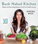 Buck Naked Kitchen: Whole30 Endorsed: Radiant and Nourishing Recipes to Fuel Your Health Journey By Kirsten Buck Cover Image