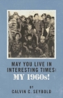 May You Live in Interesting Times:  My 1960's By Calvin Seybold Cover Image