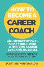 How To Become A Career Coach: An Unconventional Guide to Building a Thriving Career Coaching Business and Living Your Strengths (Even When You're No By Scott Anthony Barlow Cover Image