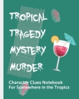 Tropical Tragedy Mystery Murder Character Clues Notebook For Somewhere In The Tropics: Crime Scene Investigator Diary - Caution Tape - Character Clues Cover Image