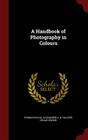 A Handbook of Photography in Colours By Thomas Bolas, Alexander A. K. Tallent, Edgar Senior Cover Image