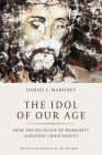 The Idol of Our Age: How the Religion of Humanity Subverts Christianity By Daniel J. Mahoney, Pierre Manent (Foreword by) Cover Image