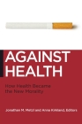 Against Health: How Health Became the New Morality (Biopolitics #18) By Jonathan M. Metzl (Editor), Anna Kirkland (Editor) Cover Image