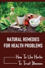 Natural Remedies For Health Problems: How To Use Herbs To Treat Illnesses: Rules For Collecting Plants Cover Image