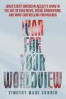 War for Your Worldview: What Every American Needs to Know in the Age of Fake News, Social Engineering, and Mind-Controlling Propaganda By Timothy Wade Corder Cover Image