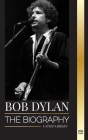 Bob Dylan: The biography, times and chronicles of a modern folk song lead signer and philosopher (Artists) Cover Image
