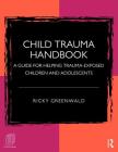 Child Trauma Handbook: A Guide for Helping Trauma-Exposed Children and Adolescents (Psychology Revivals) By Ricky Greenwald Cover Image