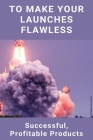 To Make Your Launches Flawless: Successful, Profitable Products: Profitable New Product Cover Image