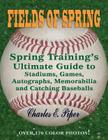 Fields of Spring: Spring Training's Ultimate Guide to Stadiums, Games, Autographs, Memorabilia and Catching Baseballs Cover Image