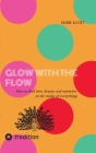 Glow with the Flow: How to find love, beauty and miracles in the midst of everything. Cover Image