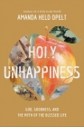Holy Unhappiness: God, Goodness, and the Myth of the Blessed Life By Amanda Held Opelt Cover Image
