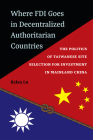 Where FDI Goes in Decentralized Authoritarian Countries: The Politics of Taiwanese Site Selection for Investment in Mainland China By Kelan Lu Cover Image