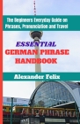 Essential German Phrase Handbook: The Beginners Everyday Guide on Phrases, Pronunciation and Travel By Alexander Felix Cover Image