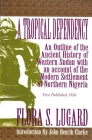 A Tropical Dependency: An Outline of the Ancient History of Western Sudan with an Account of the Modern Settlement of Northen Nigeria By Flora Shaw Lugard Cover Image