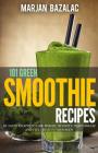 101 Green Smoothie Recipes: Tasty Recipes to Lose Weight, Detoxify, Fight Disease and feel Great in Your Body By Marjan Bazalac Cover Image