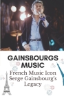 Gainsbourgs Music: French Music Icon Serge Gainsbourg's Legacy: The Life Of Serge Gainsbourg By Avery Braman Cover Image