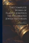 The Complete Works of Flavius-Josephus the Celebrated Jewish Historian By William Whiston Cover Image