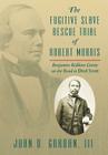 The Fugitive Slave Rescue Trial of Robert Morris: Benjamin Robbins Curtis on the Road to Dred Scott By John D. Gordan, III John Gordan Cover Image