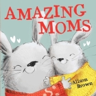 Amazing Moms By Alison Brown, Alison Brown (Illustrator) Cover Image