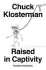 Raised in Captivity: Fictional Nonfiction By Chuck Klosterman Cover Image