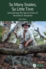 So Many Snakes, So Little Time: Uncovering the Secret Lives of Australia's Serpents By Rick Shine Cover Image