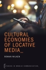 Cultural Economies of Locative Media (Studies in Mobile Communication) By Rowan Wilken Cover Image