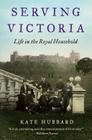 Serving Victoria: Life in the Royal Household By Kate Hubbard Cover Image
