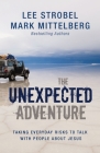 The Unexpected Adventure: Taking Everyday Risks to Talk with People about Jesus By Lee Strobel, Mark Mittelberg Cover Image