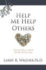 Help Me Help Others: Practical Ways to Build Healthy Relationships By Larry R. Wagner Cover Image