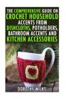 The Comprehensive Guide on Crochet Household Accents from Dishcloths, Potholders, Bathroom Accents and Kitchen Accessories. Cover Image