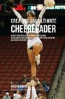 Creating the Ultimate Cheerleader: Secrets and Tricks Used by the Best Professional Cheerleaders and Coaches to Improve your fitness, Nutrition, and M By Correa (Professional Athlete and Coach) Cover Image