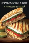 99 Delicious Panini Recipes: A Panini Lover's Cookbook By Chez Amour Cover Image