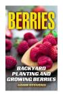 Berries: Backyard Planting and Growing Berries: (Berries Growing, Berries Gardening) Cover Image