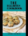 The Egg Bites Cookbook: Discover Several Delicious Egg Bite Recipes To Make In The Comfort Of Your Home By Lora Lewis Cover Image