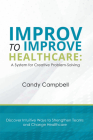 Improv to Improve Healthcare: A System for Creative Problem-Solving By Candy Campbell Cover Image
