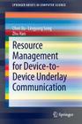 Resource Management for Device-To-Device Underlay Communication (Springerbriefs in Computer Science) By Lingyang Song, Zhu Han, Chen Xu Cover Image
