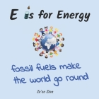 E is for Energy: Fossil Fuels make the world go round By Ze'ev Zion Cover Image