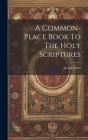 A Common-place Book To The Holy Scriptures Cover Image