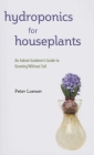 Hydroponics for Houseplants: An Indoor Gardener's Guide to Growing Without Soil By Peter Loewer Cover Image