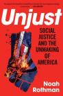 Unjust: Social Justice and the Unmaking of America By Noah Rothman Cover Image