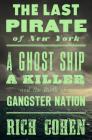 The Last Pirate of New York: A Ghost Ship, a Killer, and the Birth of a Gangster Nation By Rich Cohen Cover Image