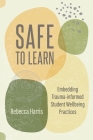 Safe to Learn: Embedding Trauma-Informed Student Wellbeing Practices Cover Image