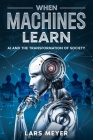 When Machines Learn: AI and the Transformation of Society Cover Image