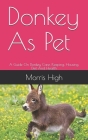 Donkey As Pet: A Guide On Donkey Care, Keeping, Housing, Diet And Health By Morris High Cover Image
