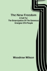 The New Freedom: A Call For the Emancipation of the Generous Energies of a People By Woodrow Wilson Cover Image