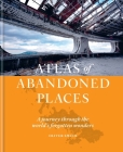 Atlas of Abandoned Places: A Journey Through The World's Forgotten Wonders Cover Image