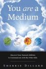 You Are a Medium: Discover Your Natural Abilities to Communicate with the Other Side By Sherrie Dillard Cover Image